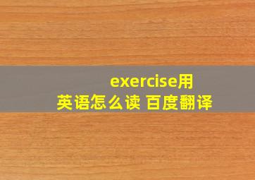 exercise用英语怎么读 百度翻译